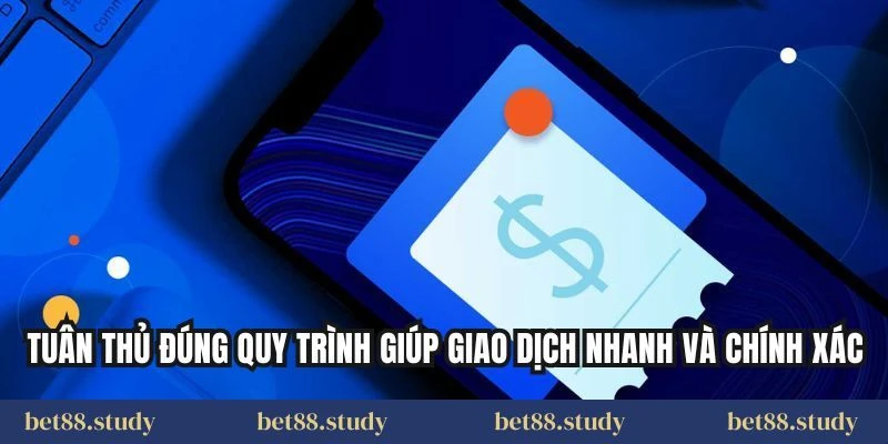 Tuân thủ đúng quy trình giúp giao dịch nhanh và chính xác